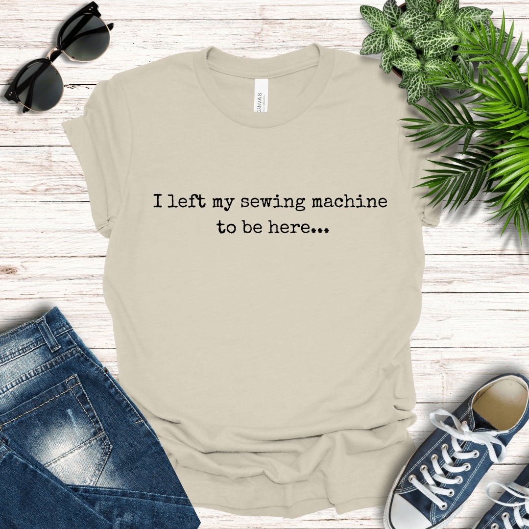 I left my sewing machine to be here Tee